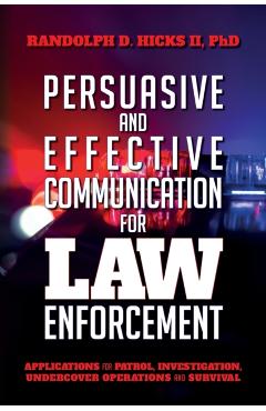 Persuasion and effective Communication for Law Enforcement: Applications for Patrol, Investigation, Undercover Operations and Survival - Ph. D. Randolph D. Hicks Ii