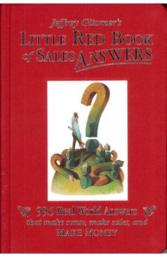 Jeffrey Gitomer\'s Little Red Book of Sales Answers: 99.5 Real World Answers That Make Sense, Make Sales, and Make Money - Jeffrey Gitomer