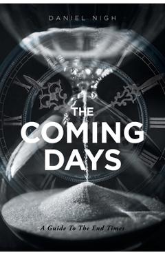 The Coming Days: A Guide To The End Times - Daniel Nigh