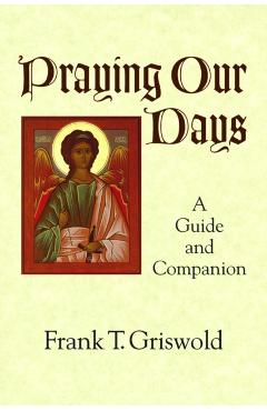 Praying Our Days: A Guide and Companion - Frank T. Griswold