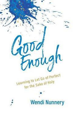 Good Enough: Learning to Let Go of Perfect for the Sake of Holy - Wendi Nunnery