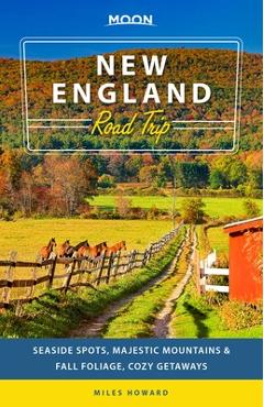 Moon New England Road Trip: Seaside Spots, Majestic Mountains & Fall Foliage, Cozy Getaways - Miles Howard