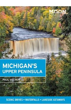Moon Michigan\'s Upper Peninsula: Scenic Drives, Waterfalls, Lakeside Getaways - Paul Vachon