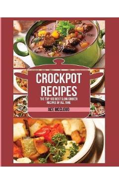 Crockpot Recipes: The Top 100 Best Slow Cooker Recipes Of All Time - Ace Mccloud