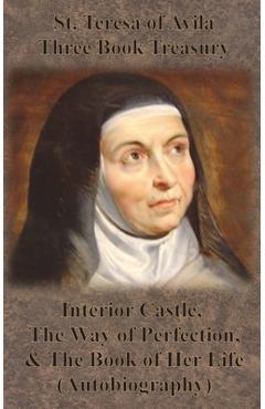 St. Teresa of Avila Three Book Treasury - Interior Castle, The Way of Perfection, and The Book of Her Life (Autobiography) - St Teresa Of Avila