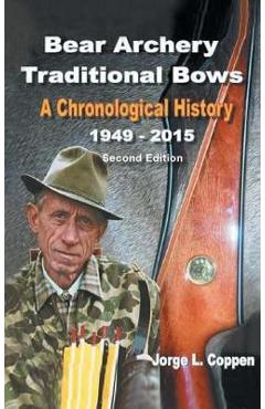 Bear Archery Traditional Bows: A Chronological History - Jorge L. Coppen