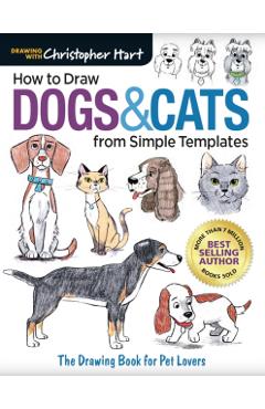 How to Draw Dogs & Cats from Simple Templates: The Drawing Book for Pet Lovers - Christopher Hart