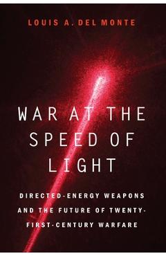 War at the Speed of Light: Directed-Energy Weapons and the Future of Twenty-First-Century Warfare - Louis A. Del Monte