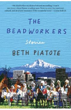 The Beadworkers: Stories - Beth Piatote