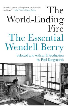 The World-Ending Fire: The Essential Wendell Berry - Wendell Berry