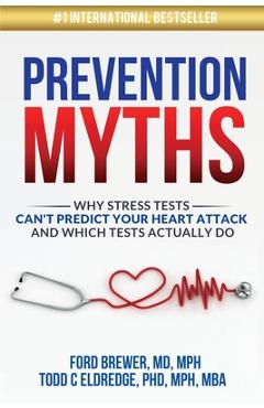 Prevention Myths: Why Stress Tests Can\'t Predict Your Heart Attack and Which Tests Actually Do - Todd C. Eldredge