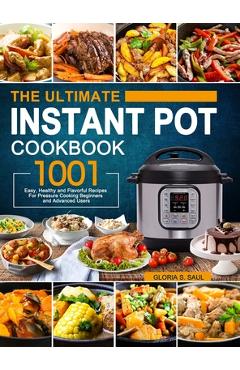 The Ultimate Instant Pot Cookbook: 1001 Easy, Healthy and Flavorful Recipes For Every Model of Instant Pot and For Beginners and Advanced Users - Gloria S. Saul