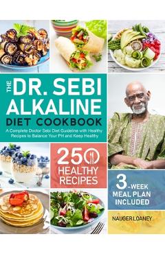 The Dr. Sebi Alkaline Diet Cookbook: A Complete Doctor Sebi Diet Guideline with 250 Healthy Recipes to Balance Your PH and Keep Healthy (3-Week Meal P - Nauger Loaney