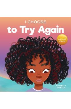 I Choose To Try Again: A Colorful, Picture Book About Perseverance and Diligence - Elizabeth Estrada