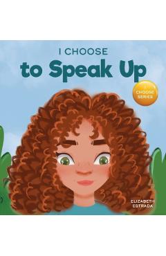 I Choose to Speak Up: A Colorful Picture Book About Bullying, Discrimination, or Harassment - Elizabeth Estrada