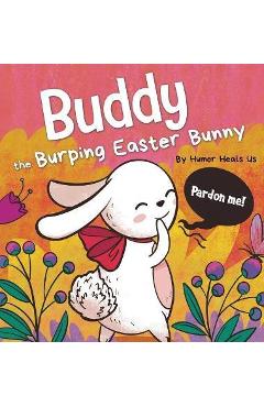 Buddy the Burping Easter Bunny: A Rhyming, Read Aloud Story Book, Perfect Easter Basket Gift for Boys and Girls - Humor Heals Us