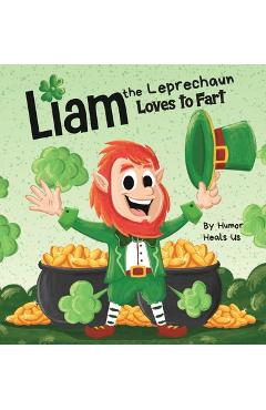 Liam the Leprechaun Loves to Fart: A Rhyming Read Aloud Story Book For Kids About a Leprechaun Who Farts, Perfect for St. Patrick\'s Day - Humor Heals Us