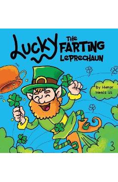 Lucky the Farting Leprechaun: A Funny Kid's Picture Book About a Leprechaun Who Farts and Escapes a Trap, Perfect St. Patrick's Day Gift for Boys an - Humor Heals Us