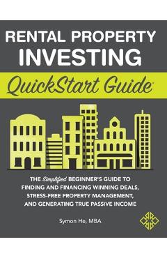 Rental Property Investing QuickStart Guide: The Simplified Beginner\'s Guide to Finding and Financing Winning Deals, Stress-Free Property Management, a - Symon He