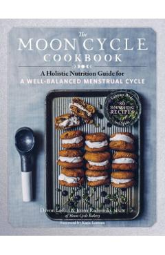The Moon Cycle Cookbook: A Holistic Nutrition Guide for a Well-Balanced Menstrual Cycle - Devon Loftus