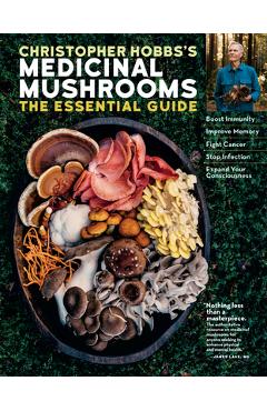 Christopher Hobbs's Medicinal Mushrooms: The Essential Guide: Boost Immunity, Improve Memory, Fight Cancer, Stop Infection, and Expand Your Consciousn - Christopher Hobbs