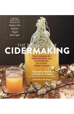 The Big Book of Cidermaking: Expert Techniques for Fermenting and Flavoring Your Favorite Hard Cider - Christopher Shockey