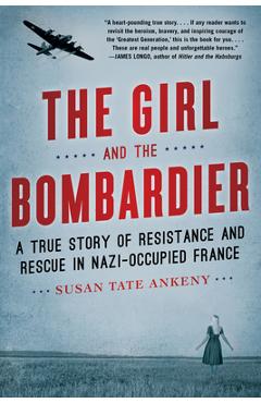 The Girl and the Bombardier: A True Story of Resistance and Rescue in Nazi-Occupied France - Susan Tate Ankeny