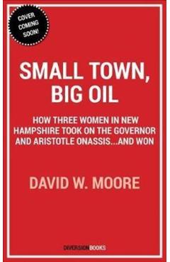 Small Town, Big Oil: The Untold Story of the Women Who Took on the Richest Man in the World--And Won - David W. Moore