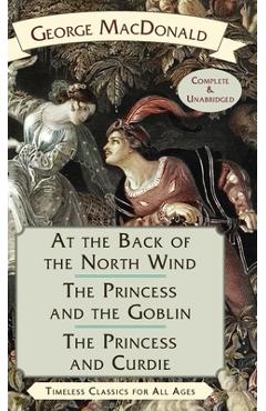 At the Back of the North Wind / The Princess and the Goblin / The Princess and Curdie - George Macdonald