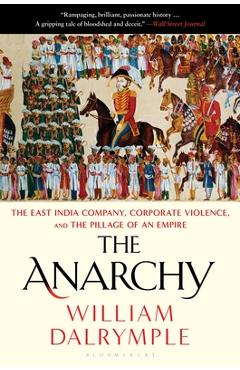 The Anarchy: The East India Company, Corporate Violence, and the Pillage of an Empire - William Dalrymple