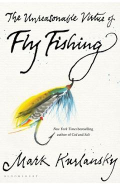The Unreasonable Virtue of Fly Fishing - Mark Kurlansky