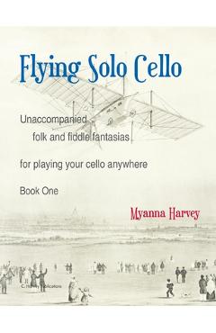 Flying Solo Cello, Unaccompanied Folk and Fiddle Fantasias for Playing Your Cello Anywhere, Book One - Myanna Harvey