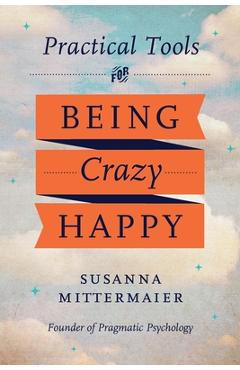 Pragmatic Psychology: Practical Tools for Being Crazy Happy - Susanna Mittermaier