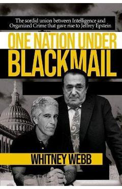 One Nation Under Blackmail: The Sordid Union Between Intelligence and Crime That Gave Rise to Jeffrey Epstein - Whitney Alyse Webb