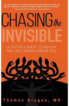 Chasing the Invisible: A Doctor's Quest to Abolish the Last Unseen Cancer Cell - Thomas Grogan Md