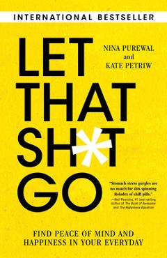 Let That Sh*t Go: Find Peace of Mind and Happiness in Your Everyday - Nina Purewal