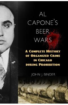Al Capone's Beer Wars: A Complete History of Organized Crime in Chicago During Prohibition - John J. Binder