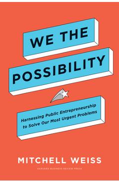 We the Possibility: Harnessing Public Entrepreneurship to Solve Our Most Urgent Problems - Mitchell Weiss