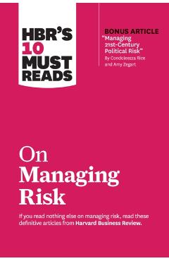 Hbr's 10 Must Reads on Managing Risk (with Bonus Article Managing 21st-Century Political Risk by Condoleezza Rice and Amy Zegart) - Harvard Business Review
