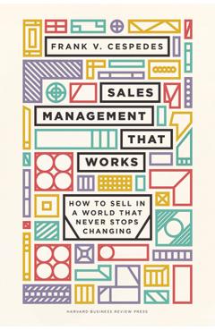 Sales Management That Works: How to Sell in a World That Never Stops Changing - Frank V. Cespedes