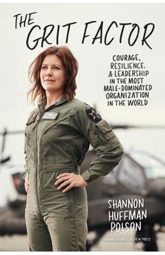 The Grit Factor: Courage, Resilience, and Leadership in the Most Male-Dominated Organization in the World - Shannon Huffman Polson