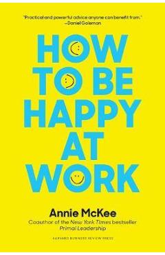 How to Be Happy at Work: The Power of Purpose, Hope, and Friendship - Annie Mckee