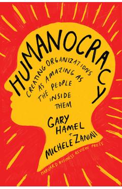 Humanocracy: Creating Organizations as Amazing as the People Inside Them - Gary Hamel