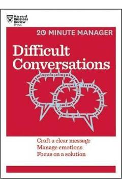 Difficult Conversations: Craft a Clear Message, Manage Emotions, Focus on a Solution - Harvard Business Review