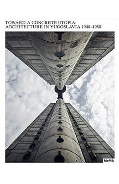 Toward a Concrete Utopia: Architecture in Yugoslavia, 1948-1980 - Martino Stierli
