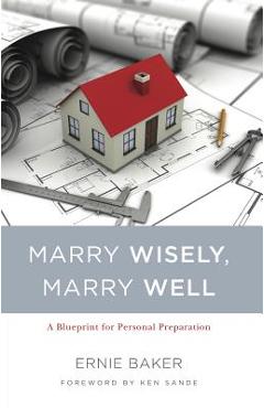 Marry Wisely, Marry Well: A Blueprint for Personal Preparation - Ernie Baker