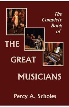 The Complete Book of the Great Musicians (Yesterday's Classics) - Percy A. Scholes