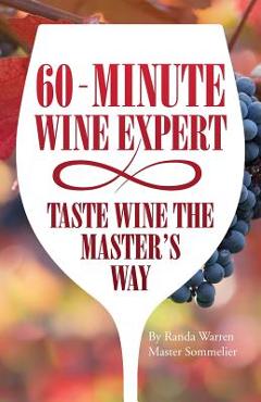 60 - Minute Wine Expert: Taste Wine The Master\'s Way - Master Sommelier Randa Warren