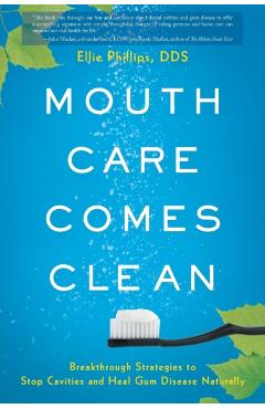 Mouth Care Comes Clean: Breakthrough Strategies to Stop Cavities and Heal Gum Disease Naturally - Dds Ellie Phillips