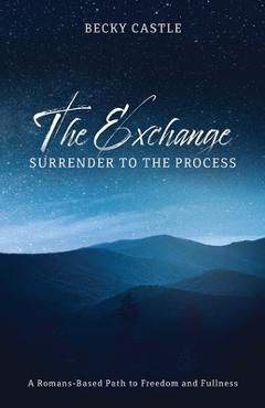 The Exchange: Surrender to the Process: A Romans-Based Path to Freedom and Fullness - Becky Castle